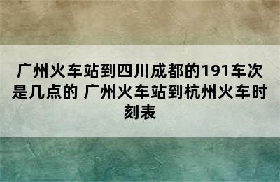 广州火车站到四川成都的191车次是几点的 广州火车站到杭州火车时刻表